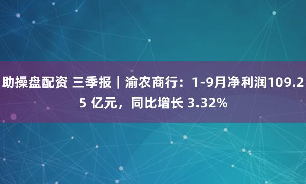 助操盘配资 三季报｜渝农商行：1-9月净利润109.25 亿元，同比增长 3.32%
