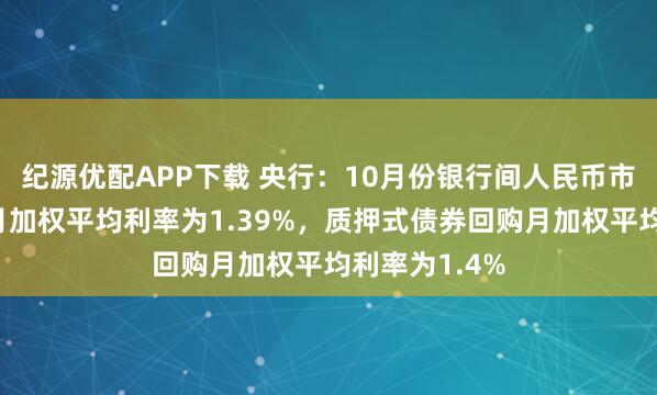 纪源优配APP下载 央行：10月份银行间人民币市场同业拆借月加权平均利率为1.39%，质押式债券回购月加权平均利率为1.4%