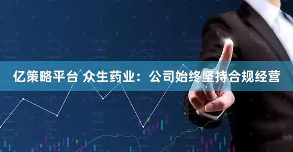 亿策略平台 众生药业：公司始终坚持合规经营
