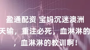 盈通配资 宝妈沉迷澳洲10输每天输，重注必死，血淋淋的教训啊！