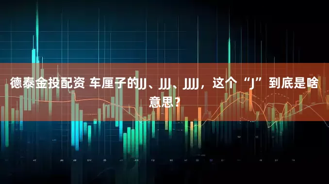 德泰金投配资 车厘子的JJ、JJJ、JJJJ，这个 “J” 到底是啥意思？