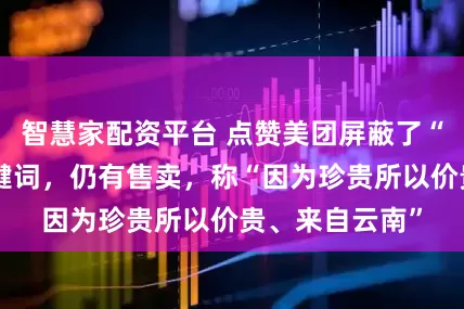 智慧家配资平台 点赞美团屏蔽了“穿山甲”等关键词，仍有售卖，称“因为珍贵所以价贵、来自云南”
